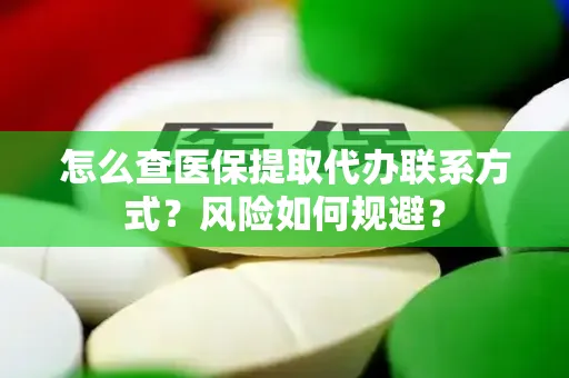 怎么查医保提取代办联系方式？风险如何规避？